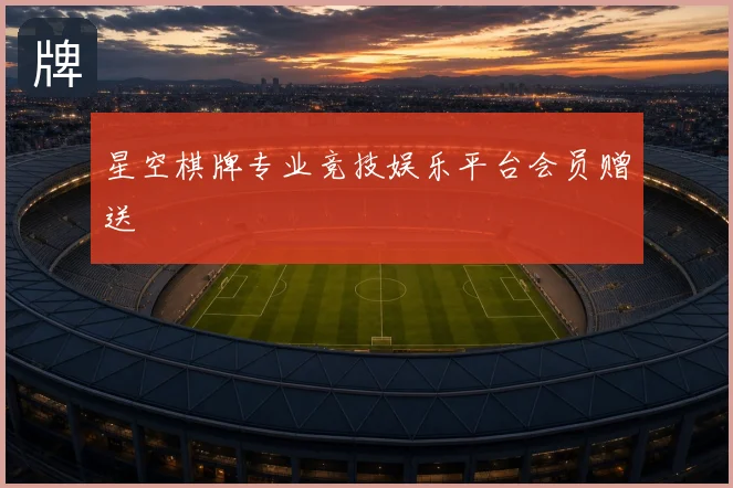 星空棋牌专业竞技娱乐平台会员赠送