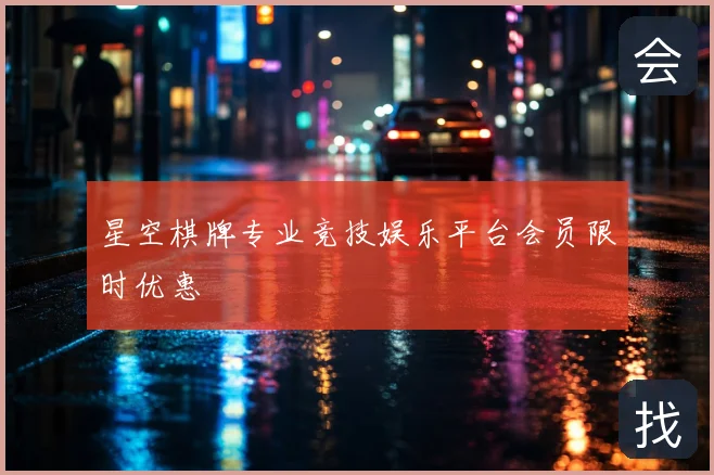 星空棋牌专业竞技娱乐平台会员限时优惠