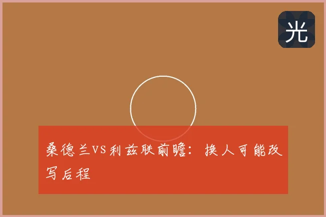 桑德兰vs利兹联前瞻:换人可能改写后程