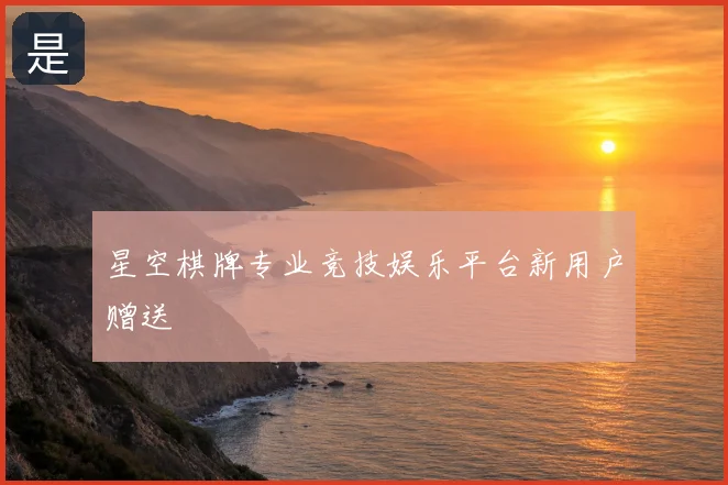 星空棋牌专业竞技娱乐平台新用户赠送