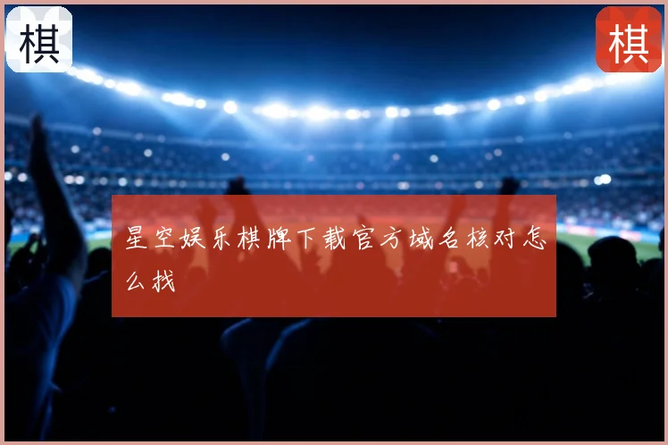 星空娱乐棋牌下载官方域名核对怎么找
