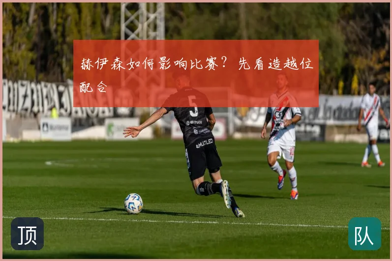 赫伊森如何影响比赛?先看造越位配合
