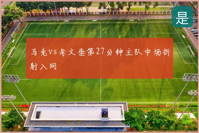 马竞vs考文垂第27分钟主队中场折射入网