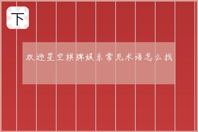 欢迎星空棋牌娱乐常见术语怎么找