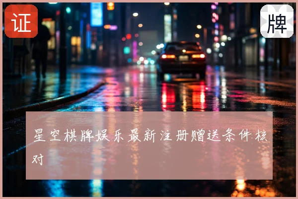 星空棋牌娱乐最新注册赠送条件核对
