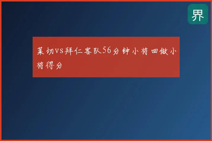 莱切vs拜仁客队56分钟小将回做小将得分