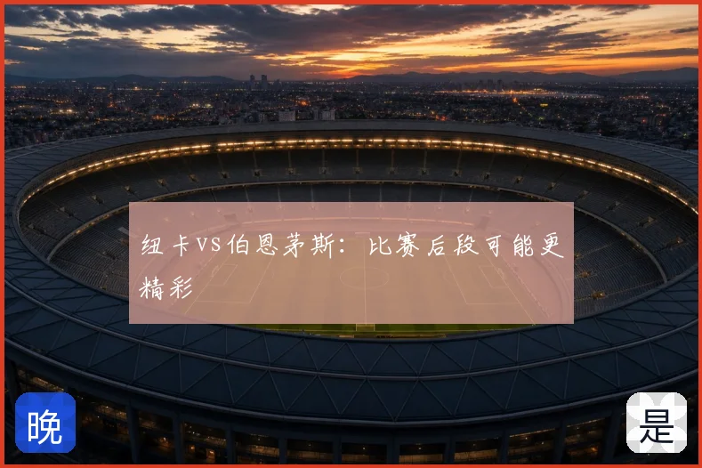 纽卡vs伯恩茅斯:比赛后段可能更精彩